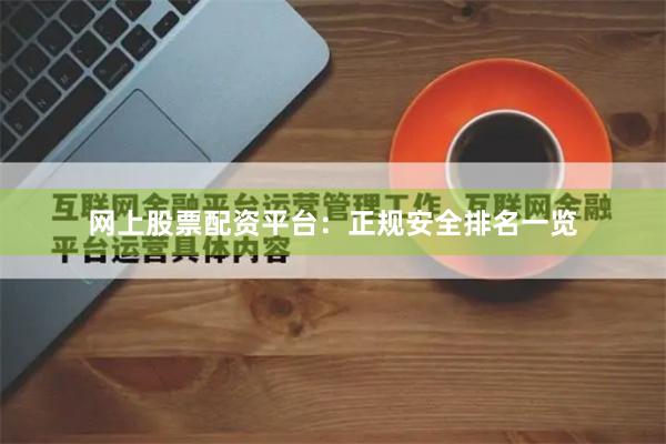网上股票配资平台：正规安全排名一览