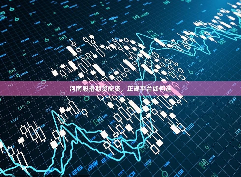 河南股指期货配资，正规平台如何选