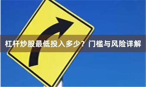 杠杆炒股最低投入多少？门槛与风险详解