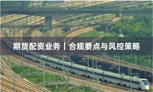 期货配资业务｜合规要点与风控策略