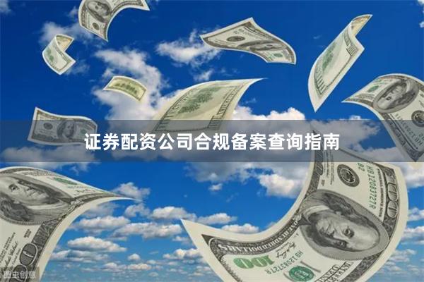 证券配资公司合规备案查询指南