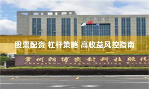 股票配资 杠杆策略 高收益风控指南
